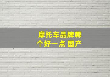 摩托车品牌哪个好一点 国产